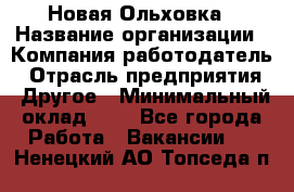 Новая Ольховка › Название организации ­ Компания-работодатель › Отрасль предприятия ­ Другое › Минимальный оклад ­ 1 - Все города Работа » Вакансии   . Ненецкий АО,Топседа п.